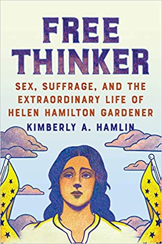 Free Thinker: Sex, Suffrage, and the Extraordinary Life of Helen Hamilton Gardener by Kimberly A. Hamlin